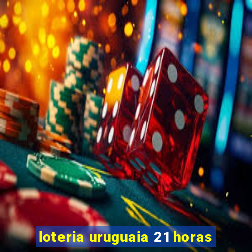 loteria uruguaia 21 horas