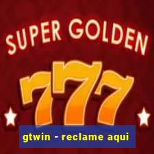 gtwin - reclame aqui