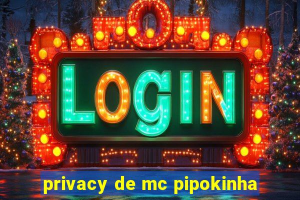 privacy de mc pipokinha