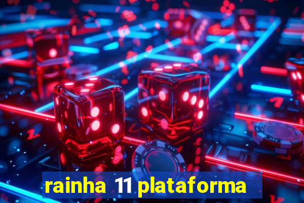 rainha 11 plataforma