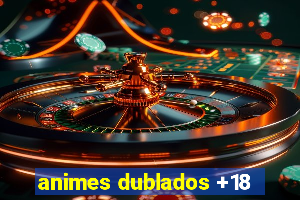 animes dublados +18