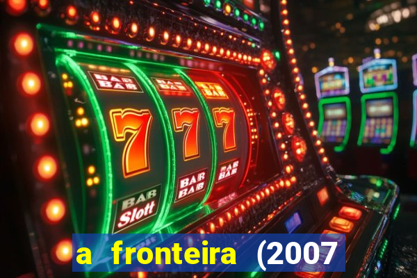 a fronteira (2007 filme completo download)