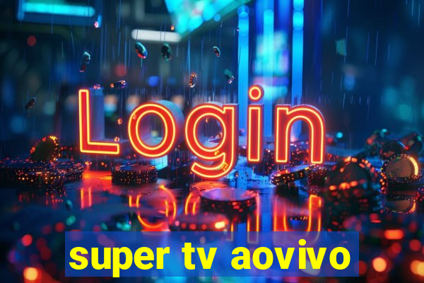 super tv aovivo