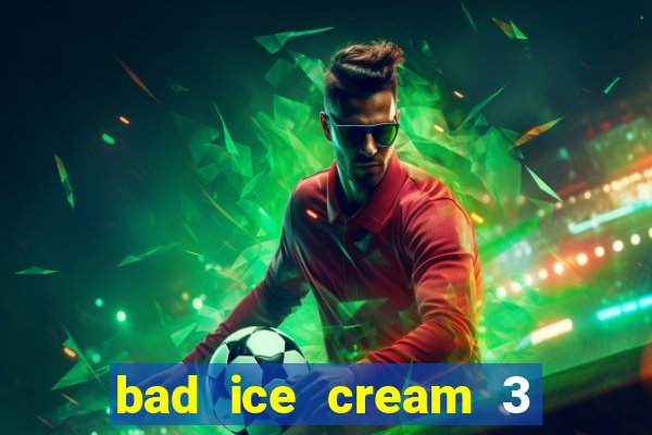 bad ice cream 3 no jogos 360