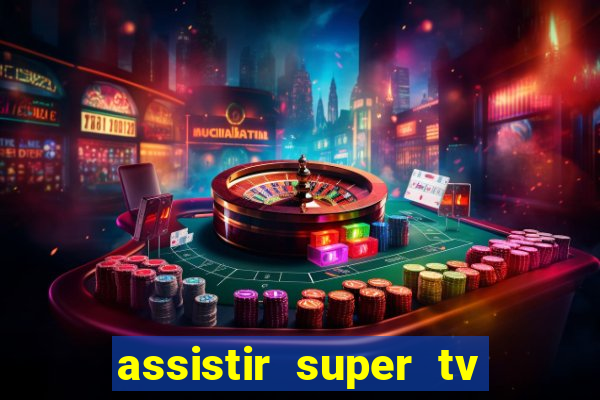 assistir super tv ao vivo